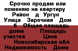 Срочно продам или поменяю на квартиру. › Район ­ д. Ургун › Улица ­ Заречная › Дом ­ 21б › Общая площадь дома ­ 54 › Площадь участка ­ 160 › Цена ­ 850 000 - Новосибирская обл. Недвижимость » Дома, коттеджи, дачи продажа   . Новосибирская обл.